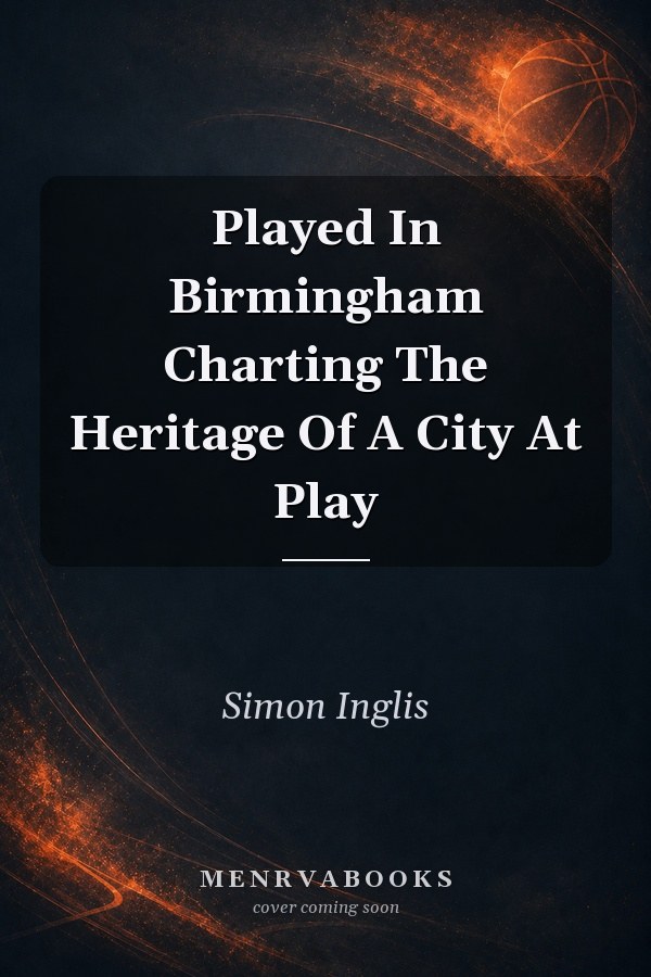 Played In Birmingham Charting The Heritage Of A City At Play