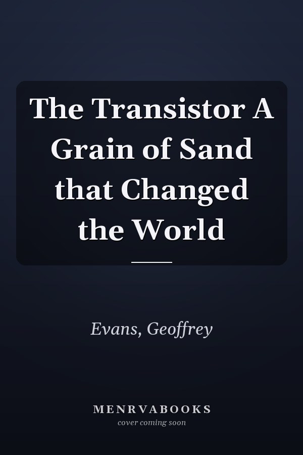 The Transistor A Grain of Sand that Changed the World