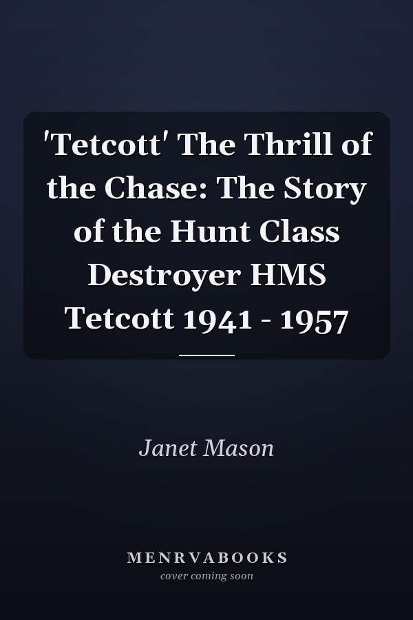 'Tetcott' The Thrill of the Chase: The Story of the Hunt Class Destroyer HMS Tetcott 1941 - 1957