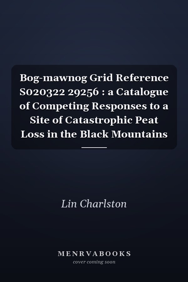 Bog-mawnog Grid Reference S020322 29256 : a Catalogue of Competing Responses to a Site of Catastrophic Peat Loss in the Black Mountains