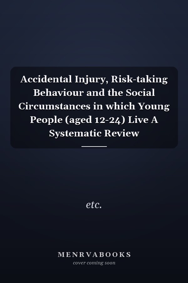 Accidental Injury, Risk-taking Behaviour and the Social Circumstances in which Young People (aged 12-24) Live A Systematic Review