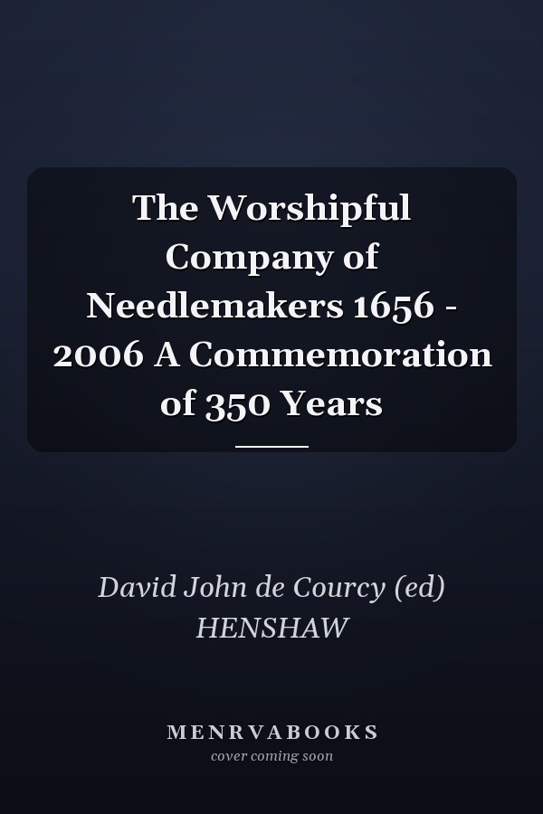 The Worshipful Company of Needlemakers 1656 - 2006 A Commemoration of 350 Years