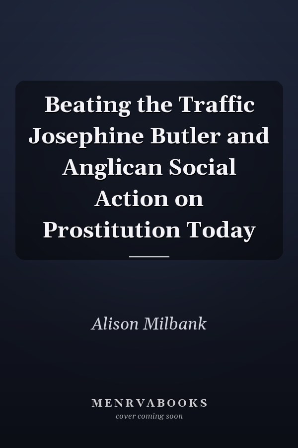 Beating the Traffic Josephine Butler and Anglican Social Action on Prostitution Today