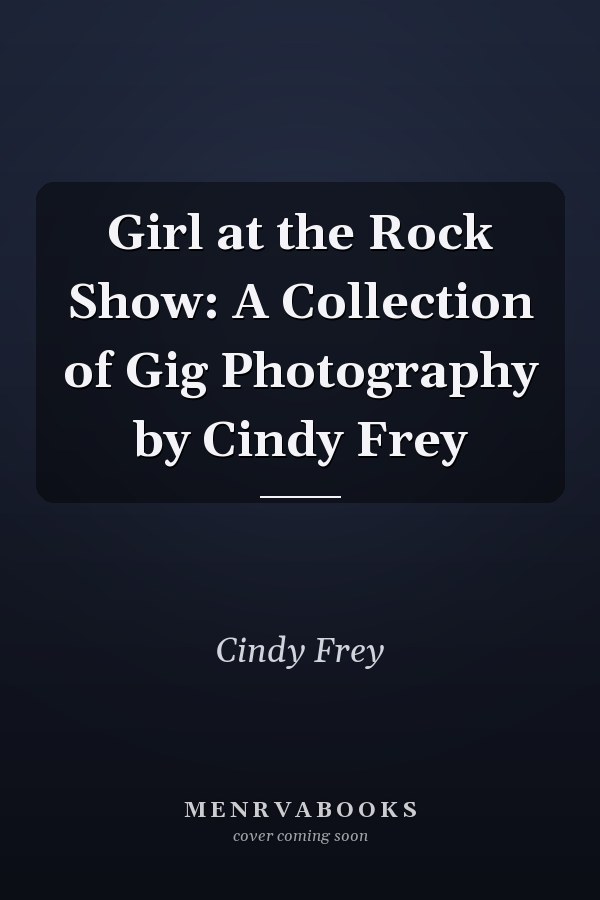 Girl at the Rock Show: A Collection of Gig Photography by Cindy Frey