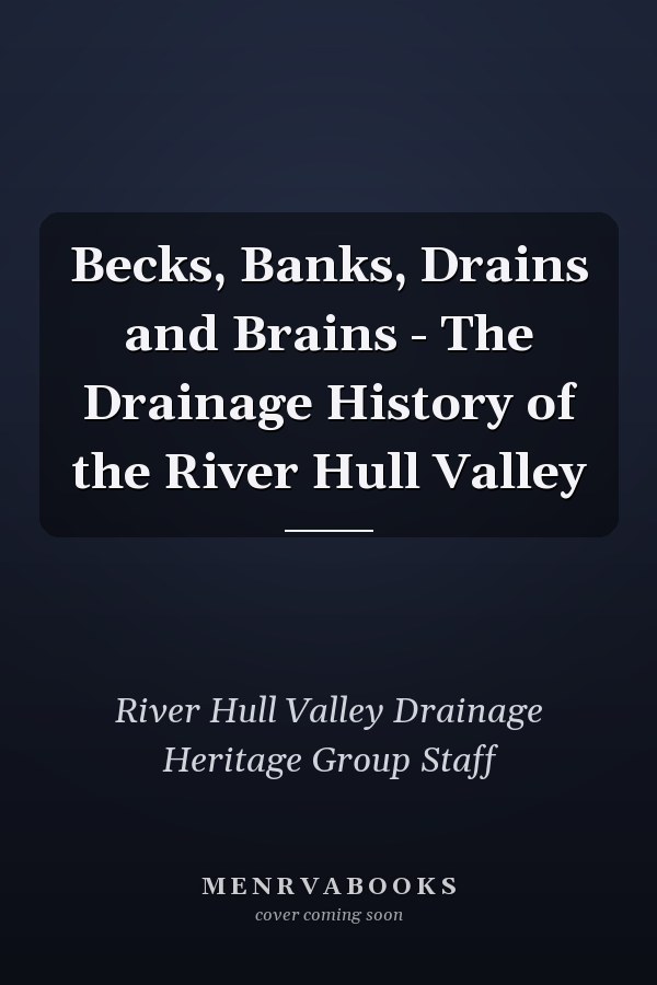 Becks, Banks, Drains and Brains - The Drainage History of the River Hull Valley