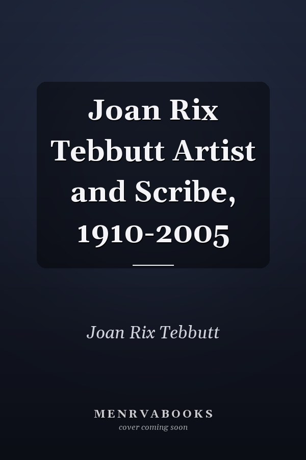 Joan Rix Tebbutt Artist and Scribe, 1910-2005