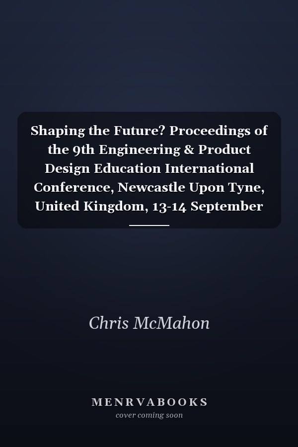 Shaping the Future? Proceedings of the 9th Engineering & Product Design Education International Conference, Newcastle Upon Tyne, United Kingdom, 13-14 September 2007 : [editors:] Erik Bohemia (School of Design, Northumbria University), Kev Hilton (School of Design, Northumbria University), Chris McMahon (Department of Mechanical Engineering, University of Bath), Anna Clarke (The Institution of Engineering Designers)