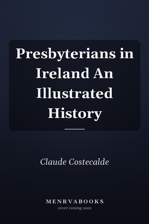 Presbyterians in Ireland An Illustrated History