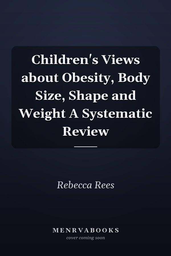 Children's Views about Obesity, Body Size, Shape and Weight A Systematic Review