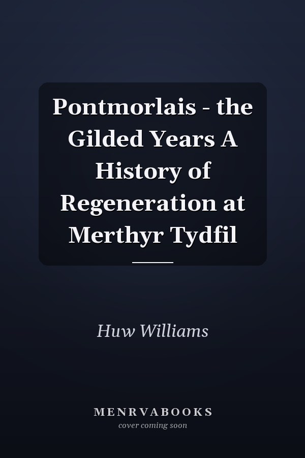 Pontmorlais - the Gilded Years A History of Regeneration at Merthyr Tydfil