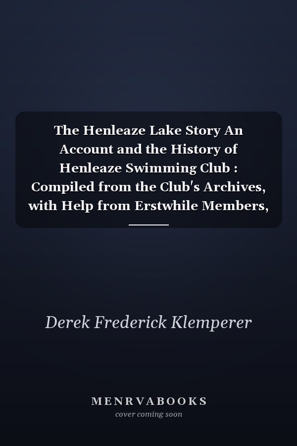 The Henleaze Lake Story An Account and the History of Henleaze Swimming Club : Compiled from the Club's Archives, with Help from Erstwhile Members, the Authors' Albums, Personal Experiences, and an Ear to the Ground