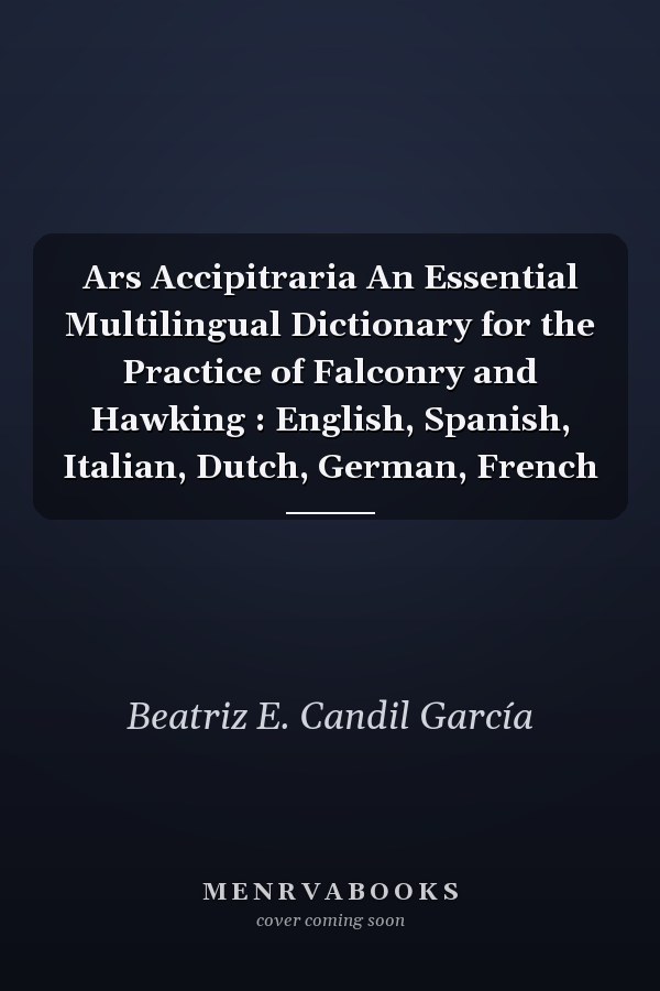 Ars Accipitraria An Essential Multilingual Dictionary for the Practice of Falconry and Hawking : English, Spanish, Italian, Dutch, German, French