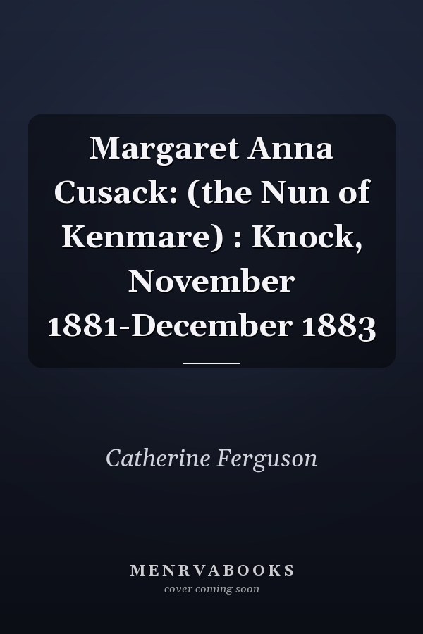 Margaret Anna Cusack: (the Nun of Kenmare) : Knock, November 1881-December 1883