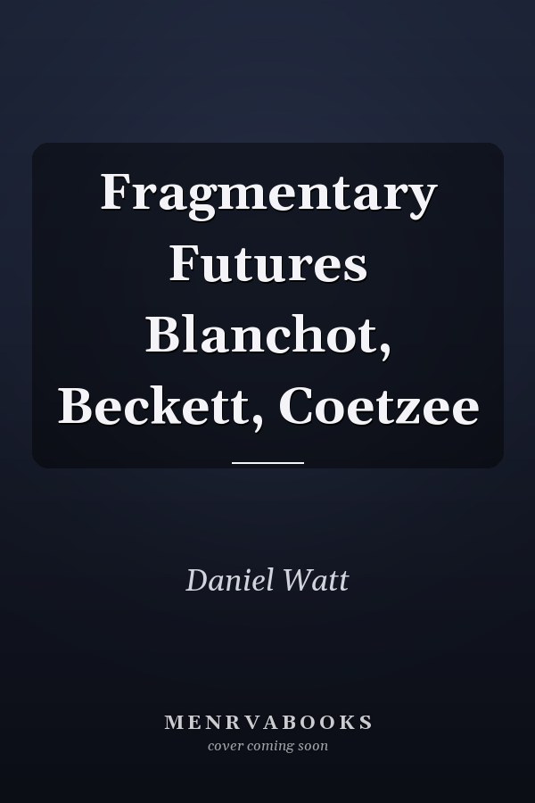 Fragmentary Futures Blanchot, Beckett, Coetzee