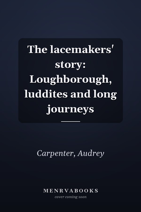 The lacemakers' story: Loughborough, luddites and long journeys