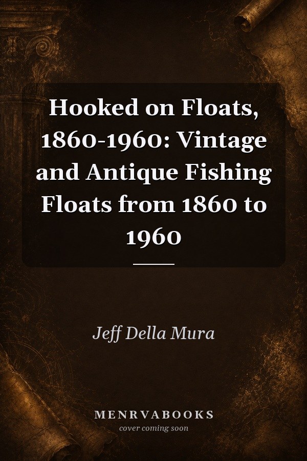 Hooked on Floats, 1860-1960: Vintage and Antique Fishing Floats from 1860 to 1960