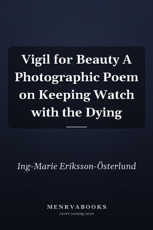 Vigil for Beauty A Photographic Poem on Keeping Watch with the Dying