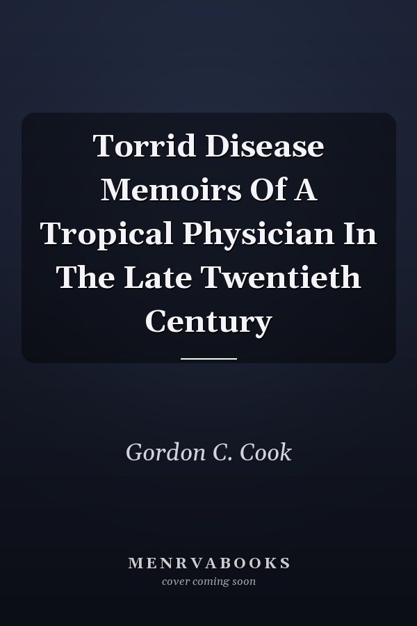 Torrid Disease Memoirs Of A Tropical Physician In The Late Twentieth Century