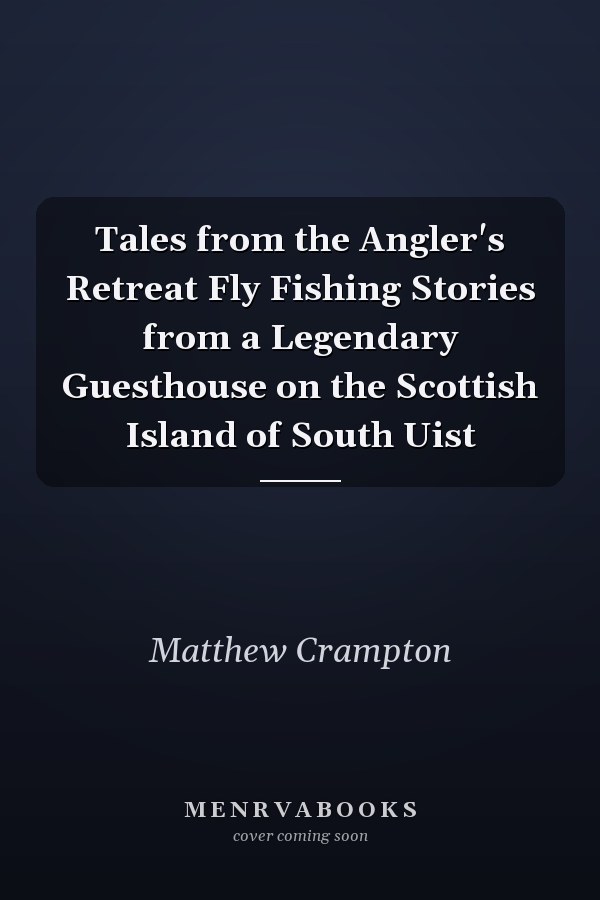 Tales from the Angler's Retreat Fly Fishing Stories from a Legendary Guesthouse on the Scottish Island of South Uist