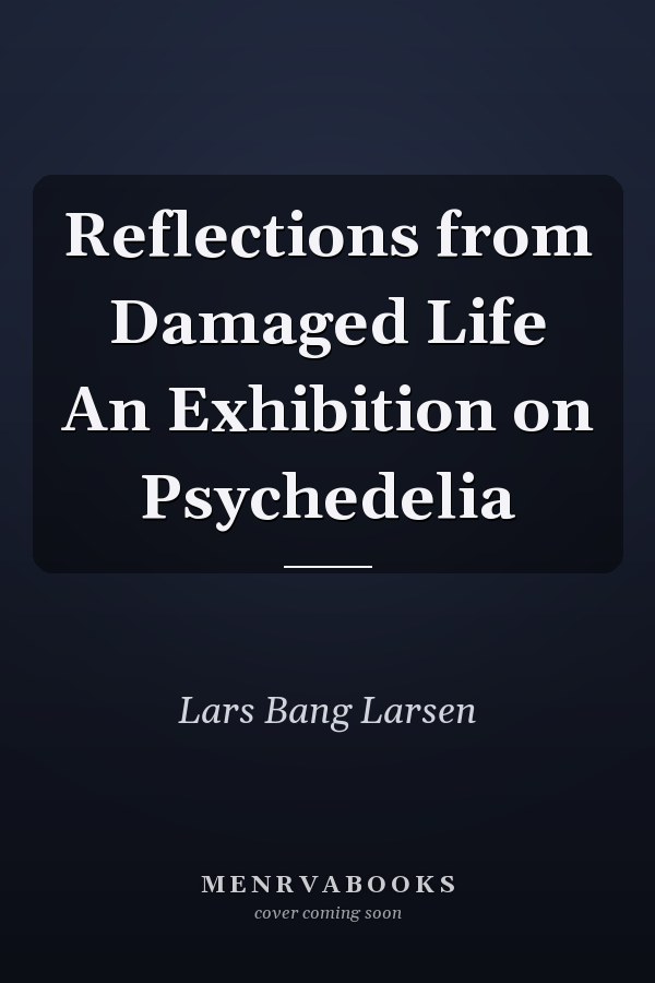 Reflections from Damaged Life An Exhibition on Psychedelia