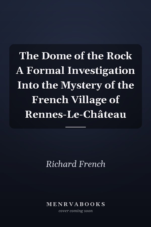 The Dome of the Rock A Formal Investigation Into the Mystery of the French Village of Rennes-Le-Château