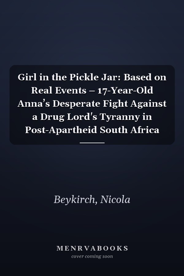 Girl in the Pickle Jar: Based on Real Events – 17-Year-Old Anna’s Desperate Fight Against a Drug Lord's Tyranny in Post-Apartheid South Africa