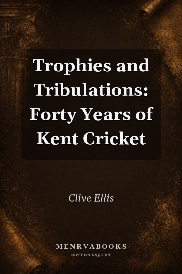 Trophies and Tribulations: Forty Years of Kent Cricket