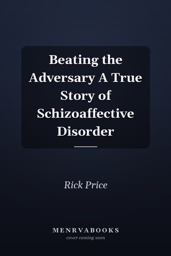 Beating the Adversary A True Story of Schizoaffective Disorder