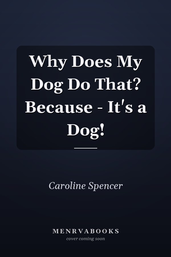 Why Does My Dog Do That? Because - It's a Dog!