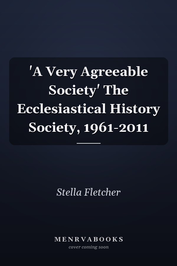 'A Very Agreeable Society' The Ecclesiastical History Society, 1961-2011