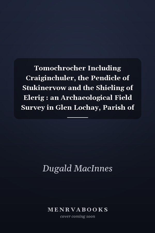 Tomochrocher Including Craiginchuler, the Pendicle of Stukinervow and the Shieling of Elerig : an Archaeological Field Survey in Glen Lochay, Parish of Killin, Stirling Council