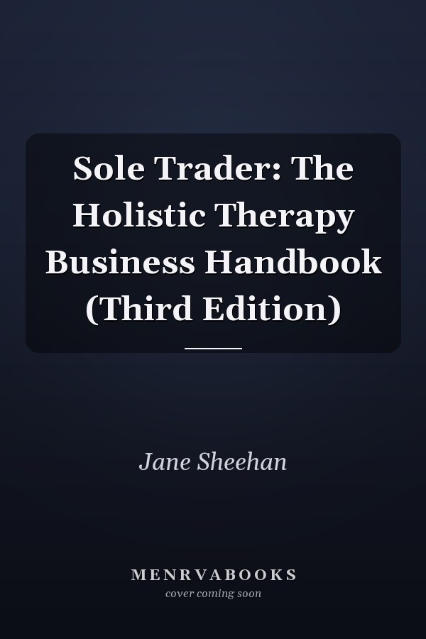 Sole Trader: The Holistic Therapy Business Handbook (Third Edition)