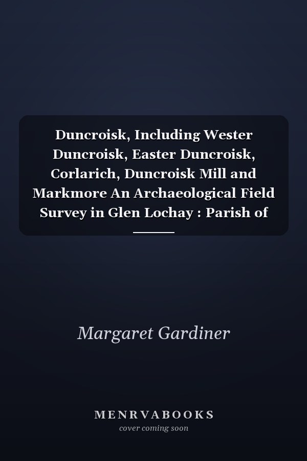 Duncroisk, Including Wester Duncroisk, Easter Duncroisk, Corlarich, Duncroisk Mill and Markmore An Archaeological Field Survey in Glen Lochay : Parish of Killin, Stirling Council
