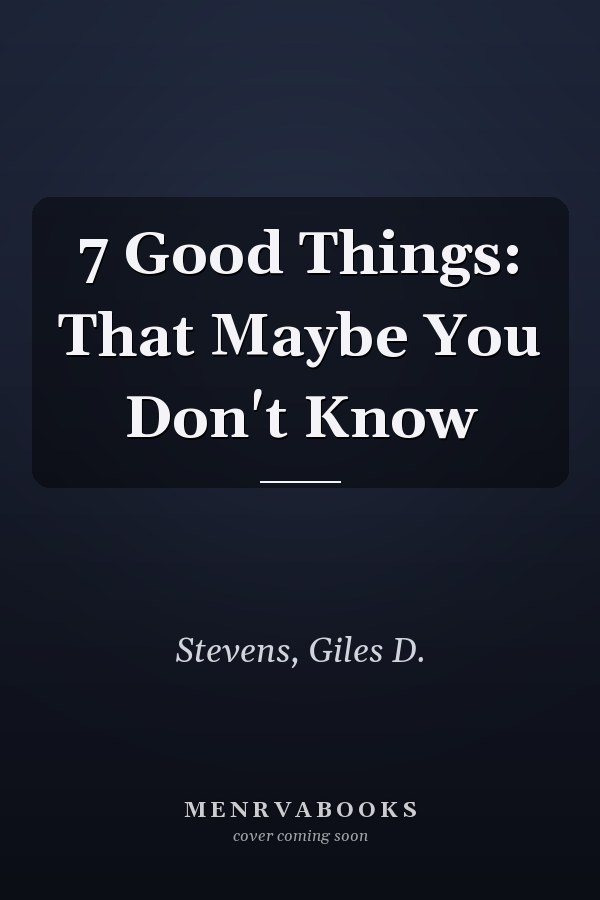 7 Good Things: That Maybe You Don't Know