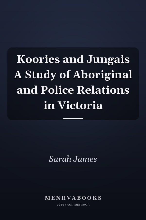 Koories and Jungais A Study of Aboriginal and Police Relations in Victoria
