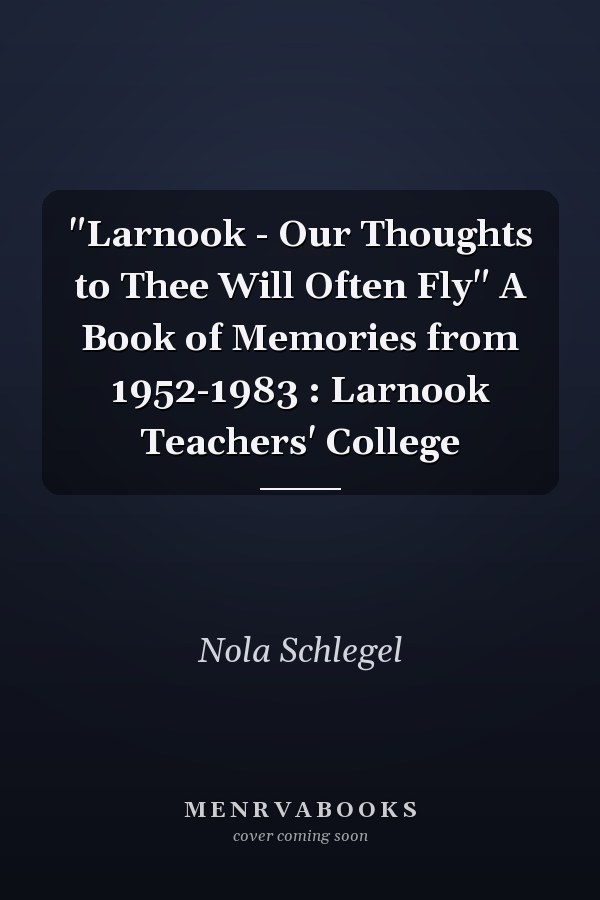 "Larnook - Our Thoughts to Thee Will Often Fly" A Book of Memories from 1952-1983 : Larnook Teachers' College