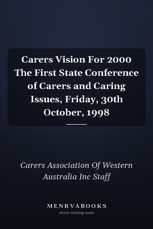 Carers Vision For 2000 The First State Conference of Carers and Caring Issues, Friday, 30th October, 1998