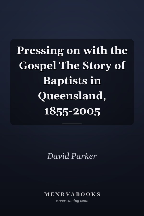 Pressing on with the Gospel The Story of Baptists in Queensland, 1855-2005