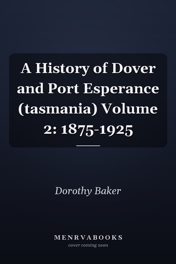A History of Dover and Port Esperance (tasmania) Volume 2: 1875-1925