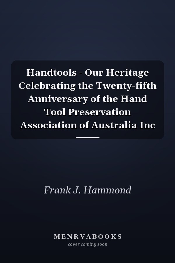 Handtools - Our Heritage Celebrating the Twenty-fifth Anniversary of the Hand Tool Preservation Association of Australia Inc