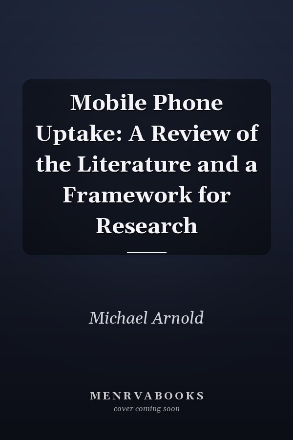 Mobile Phone Uptake: A Review of the Literature and a Framework for Research