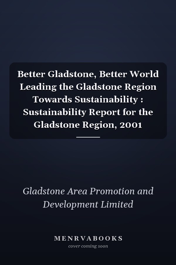 Better Gladstone, Better World Leading the Gladstone Region Towards Sustainability : Sustainability Report for the Gladstone Region, 2001