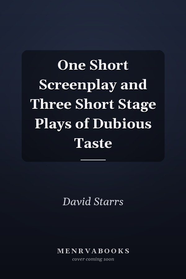 One Short Screenplay and Three Short Stage Plays of Dubious Taste