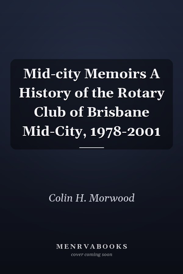 Mid-city Memoirs A History of the Rotary Club of Brisbane Mid-City, 1978-2001