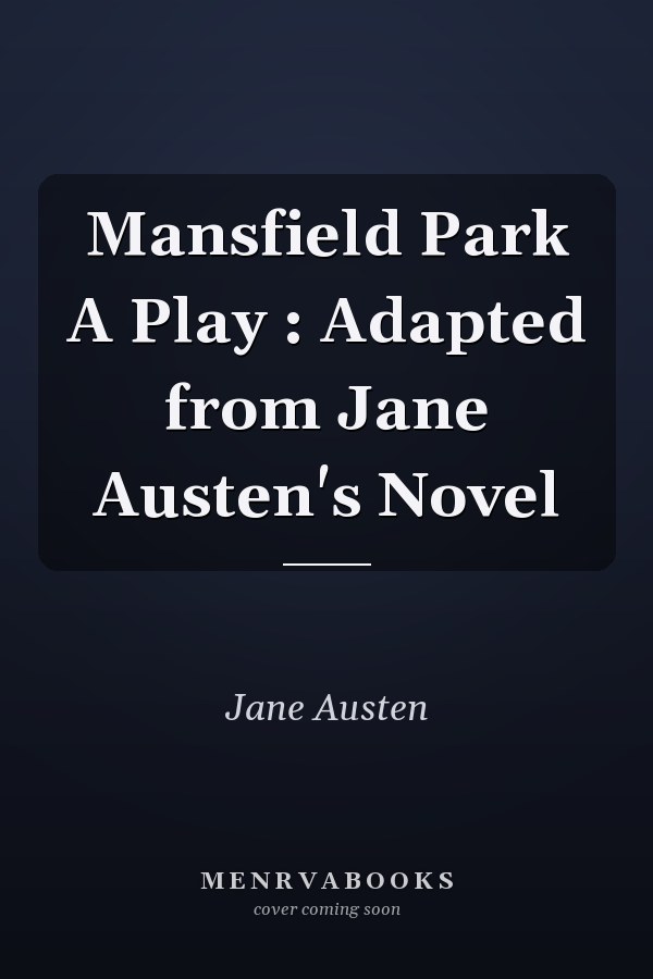 Mansfield Park A Play : Adapted from Jane Austen's Novel