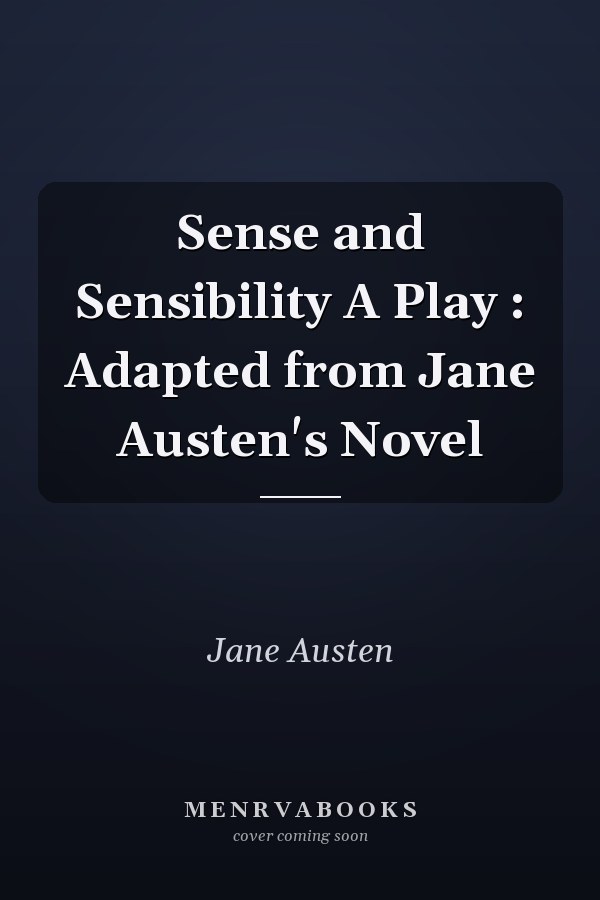 Sense and Sensibility A Play : Adapted from Jane Austen's Novel