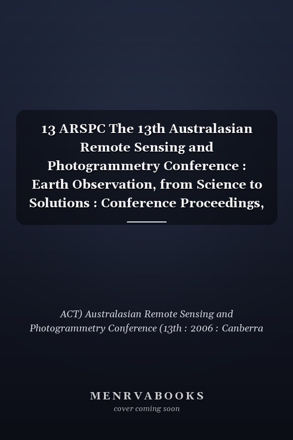 13 ARSPC The 13th Australasian Remote Sensing and Photogrammetry Conference : Earth Observation, from Science to Solutions : Conference Proceedings, 2006