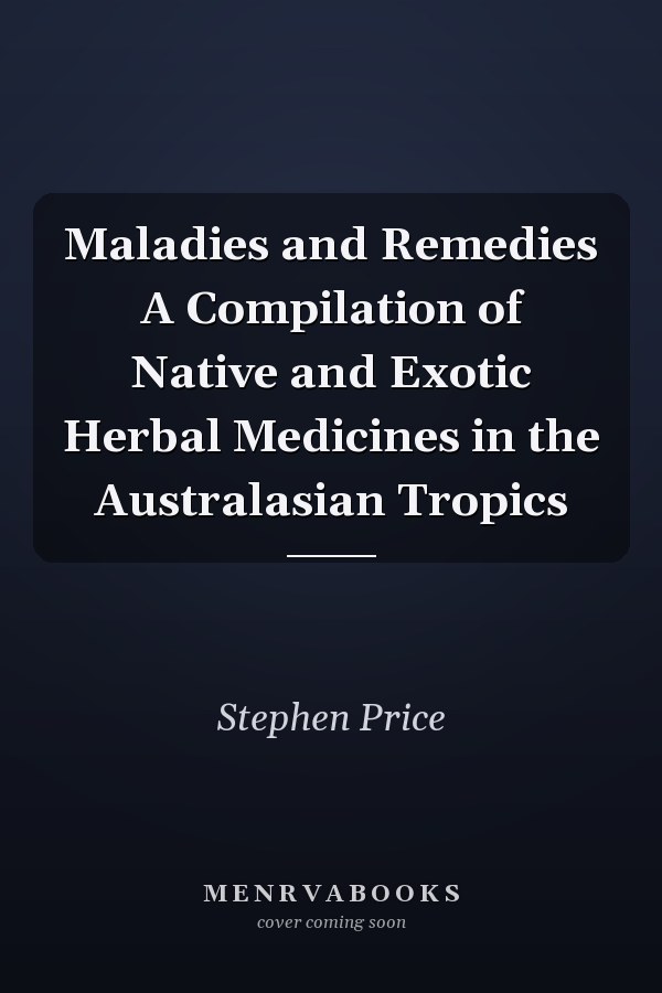 Maladies and Remedies A Compilation of Native and Exotic Herbal Medicines in the Australasian Tropics