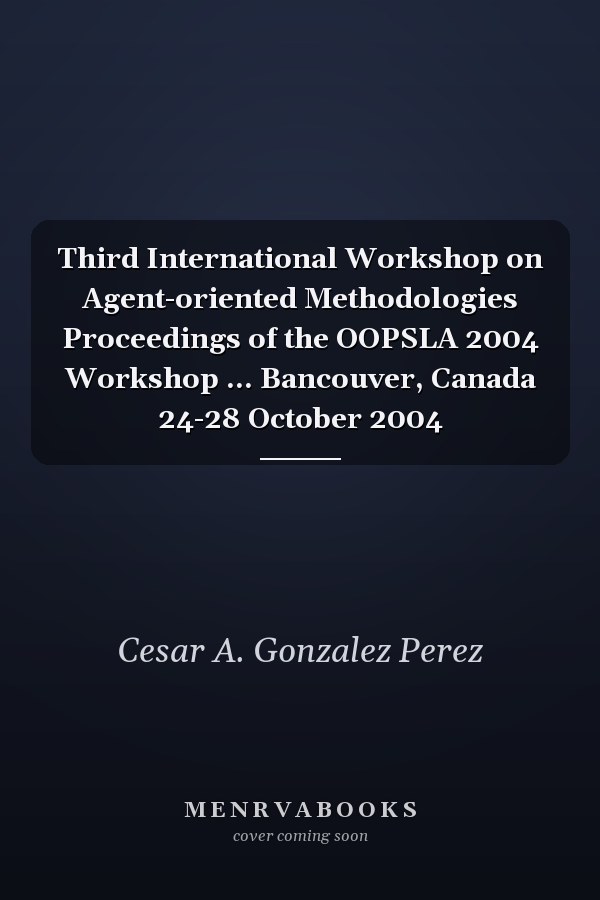 Third International Workshop on Agent-oriented Methodologies Proceedings of the OOPSLA 2004 Workshop ... Bancouver, Canada 24-28 October 2004