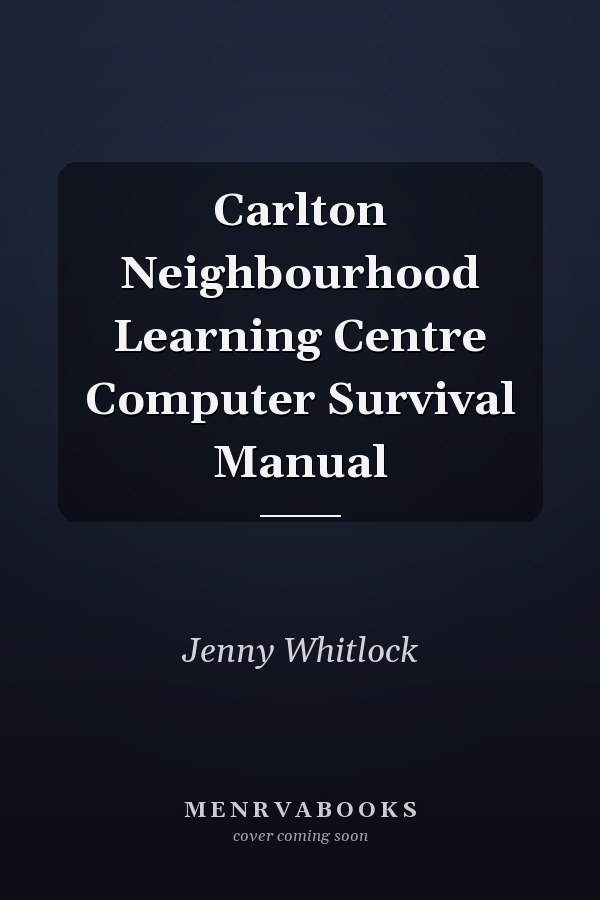 Carlton Neighbourhood Learning Centre Computer Survival Manual